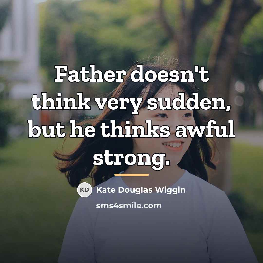 “Father doesn't think very sudden, but he thinks awful strong.…” quote by Kate Douglas Wiggin