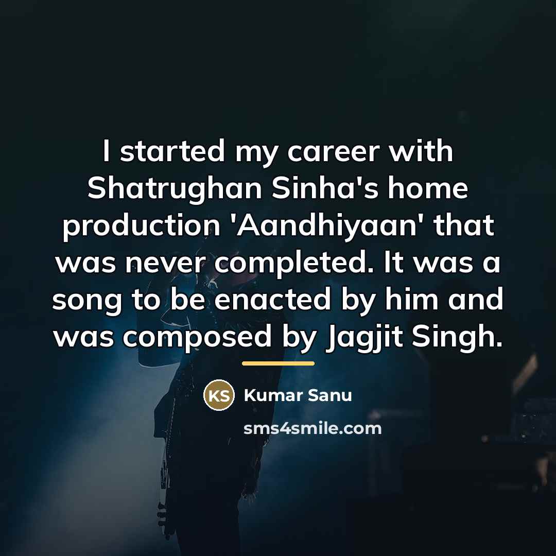 “I started my career with Shatrughan Sinha's home production 'Aandhiyaan'…” quote by Kumar Sanu