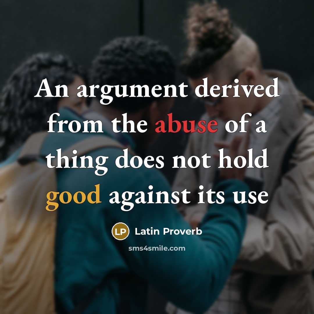 “An argument derived from the abuse of a thing does not hold good against its use” quote by Latin Proverb