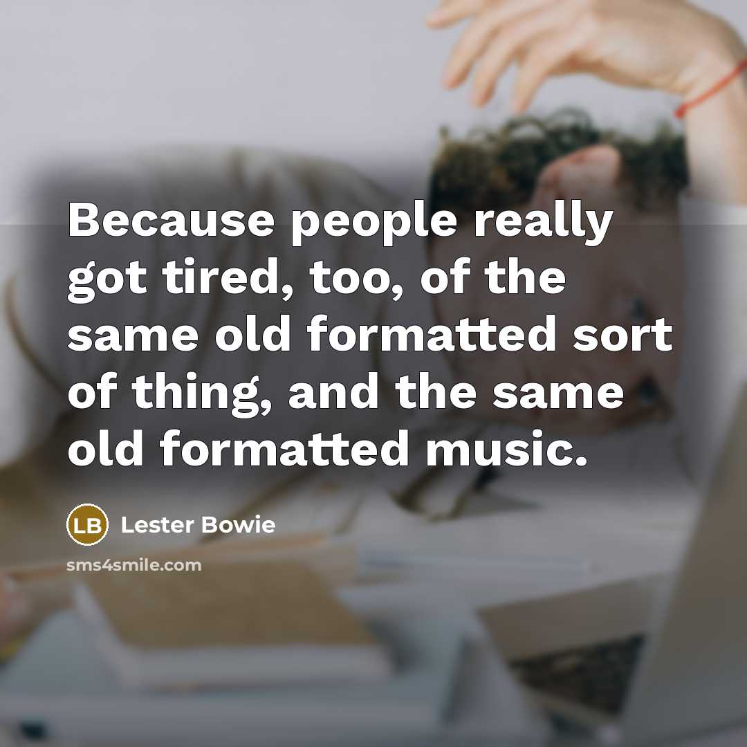 “Because people really got tired, too, of the same old…” quote by Lester Bowie