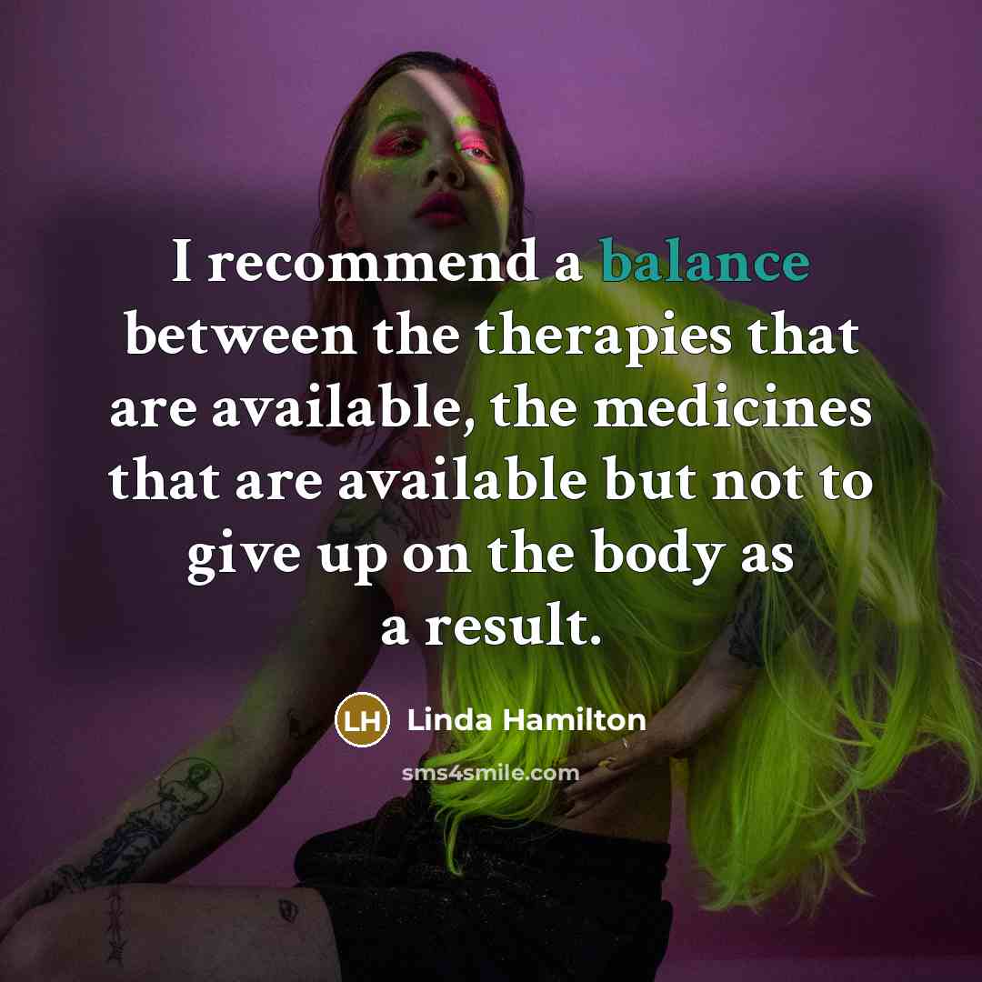 “I recommend a balance between the therapies that are available,…” quote by Linda Hamilton