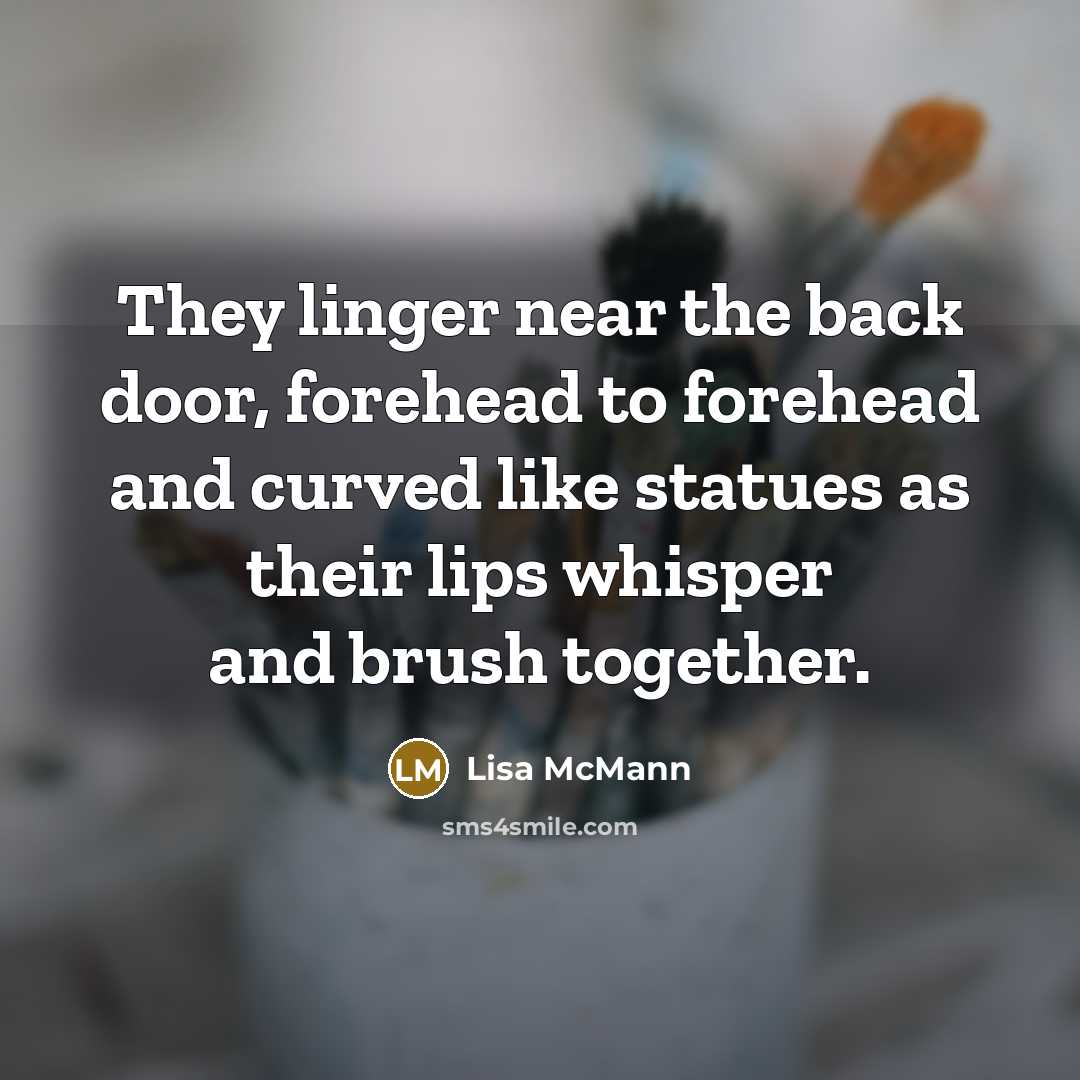 “They linger near the back door, forehead to forehead and…” quote by Lisa McMann
