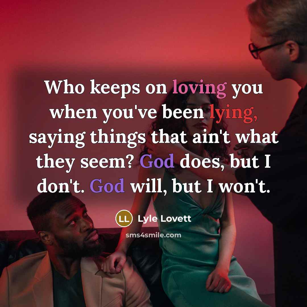 “Who keeps on loving you when you've been lying, saying…” quote by Lyle Lovett