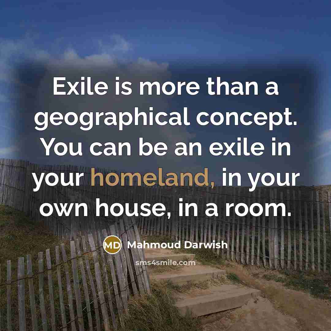 “Exile is more than a geographical concept. You can be…” quote by Mahmoud Darwish