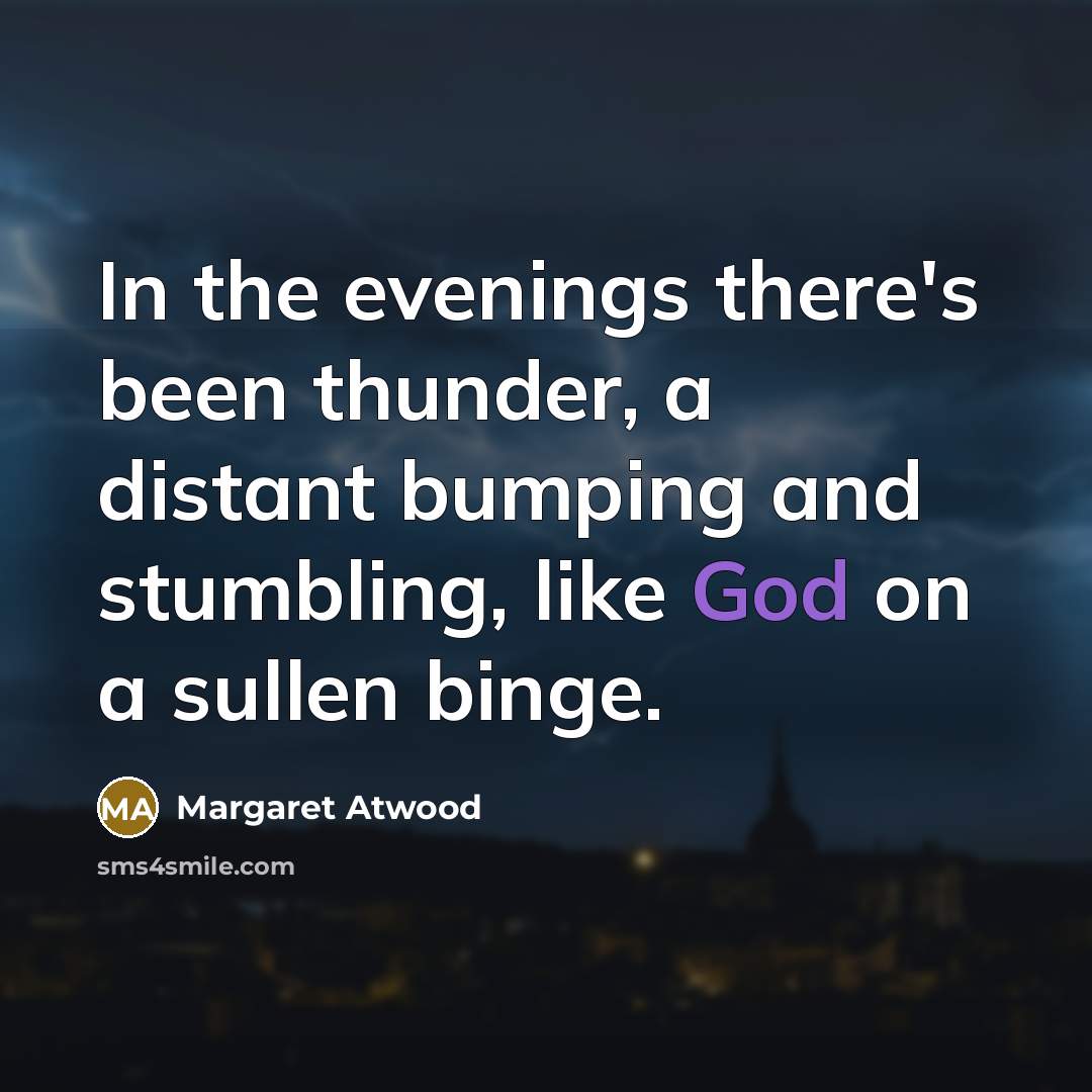 “In the evenings there's been thunder, a distant bumping and…” quote by Margaret Atwood