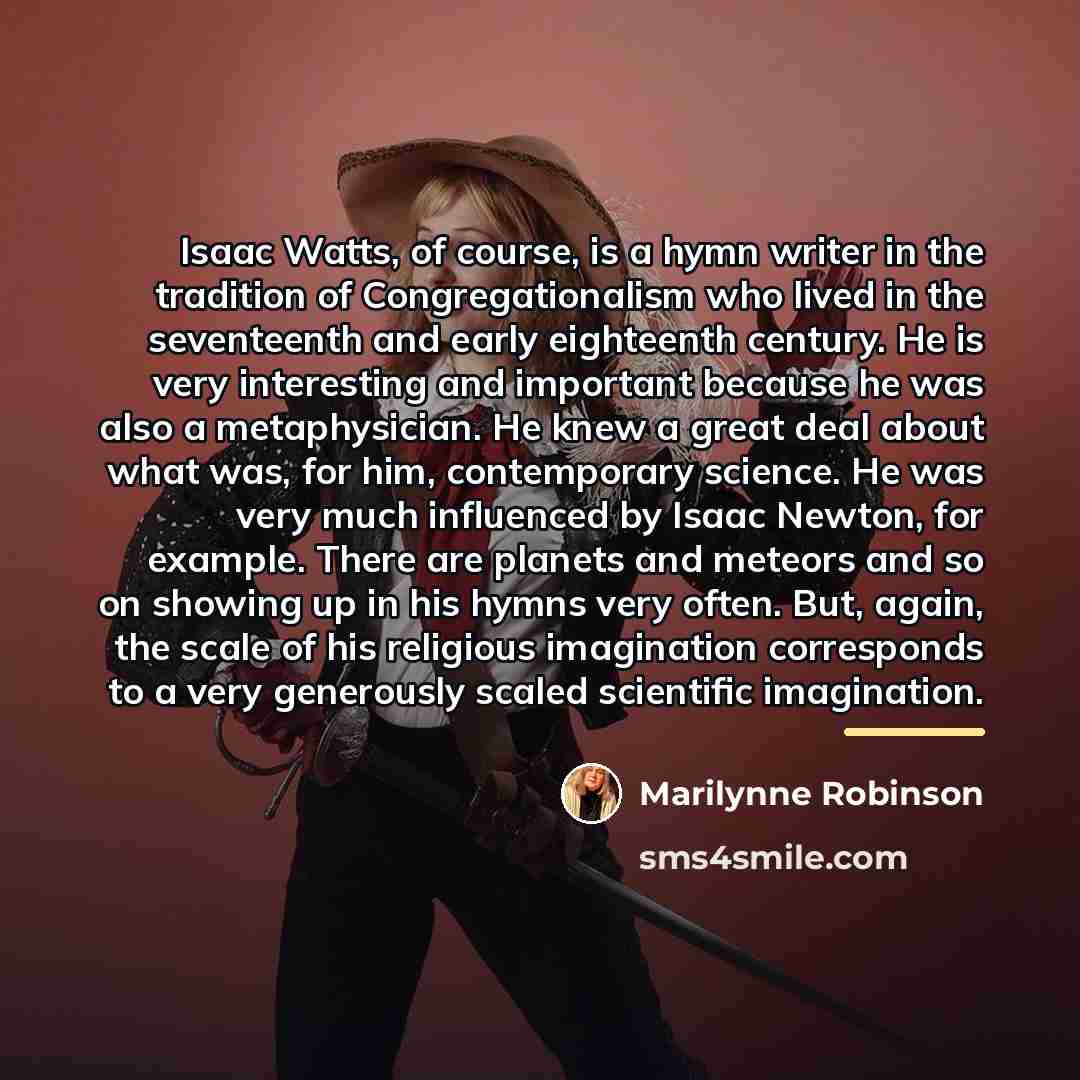 “Isaac Watts, of course, is a hymn writer in the…” quote by Marilynne Robinson
