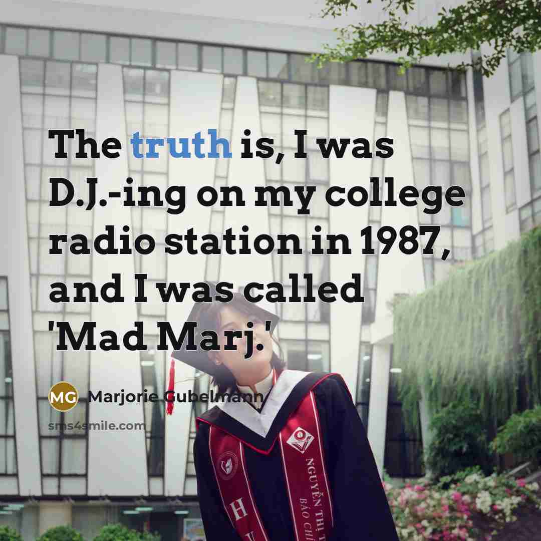 “The truth is, I was D.J.-ing on my college radio…” quote by Marjorie Gubelmann