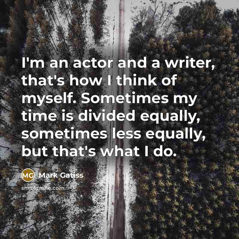 “I'm an actor and a writer, that's how I think…” quote by Mark Gatiss
