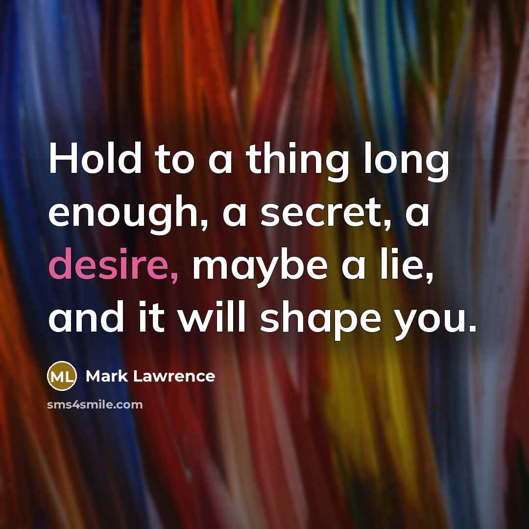 “Hold to a thing long enough, a secret, a desire,…” quote by Mark Lawrence