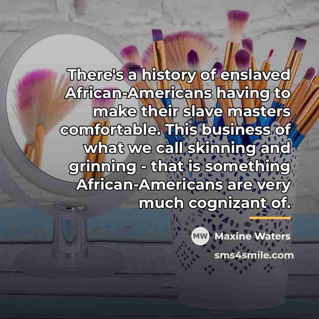 “There's a history of enslaved African-Americans having to make their…” quote by Maxine Waters