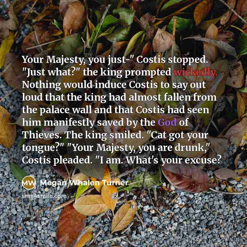 “Your Majesty, you just-" Costis stopped. "Just what?" the king…” quote by Megan Whalen Turner