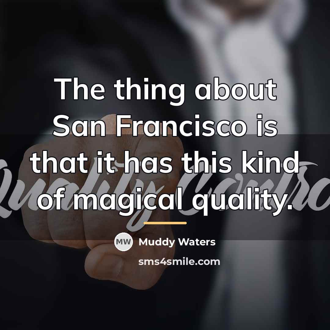 “The thing about San Francisco is that it has this…” quote by Muddy Waters