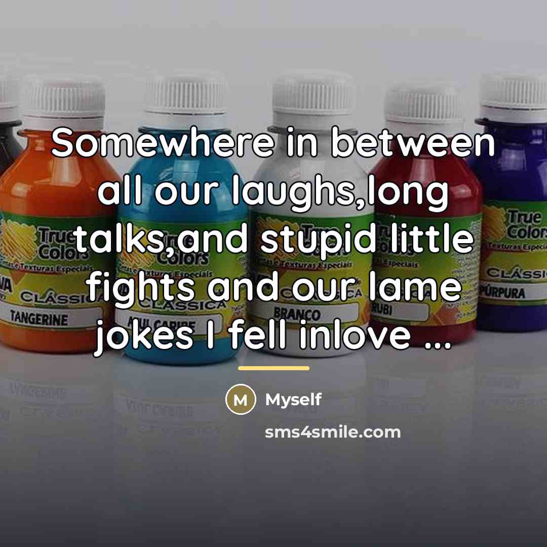 “Somewhere in between all our laughs,long talks,and stupid little fights…” quote by Myself
