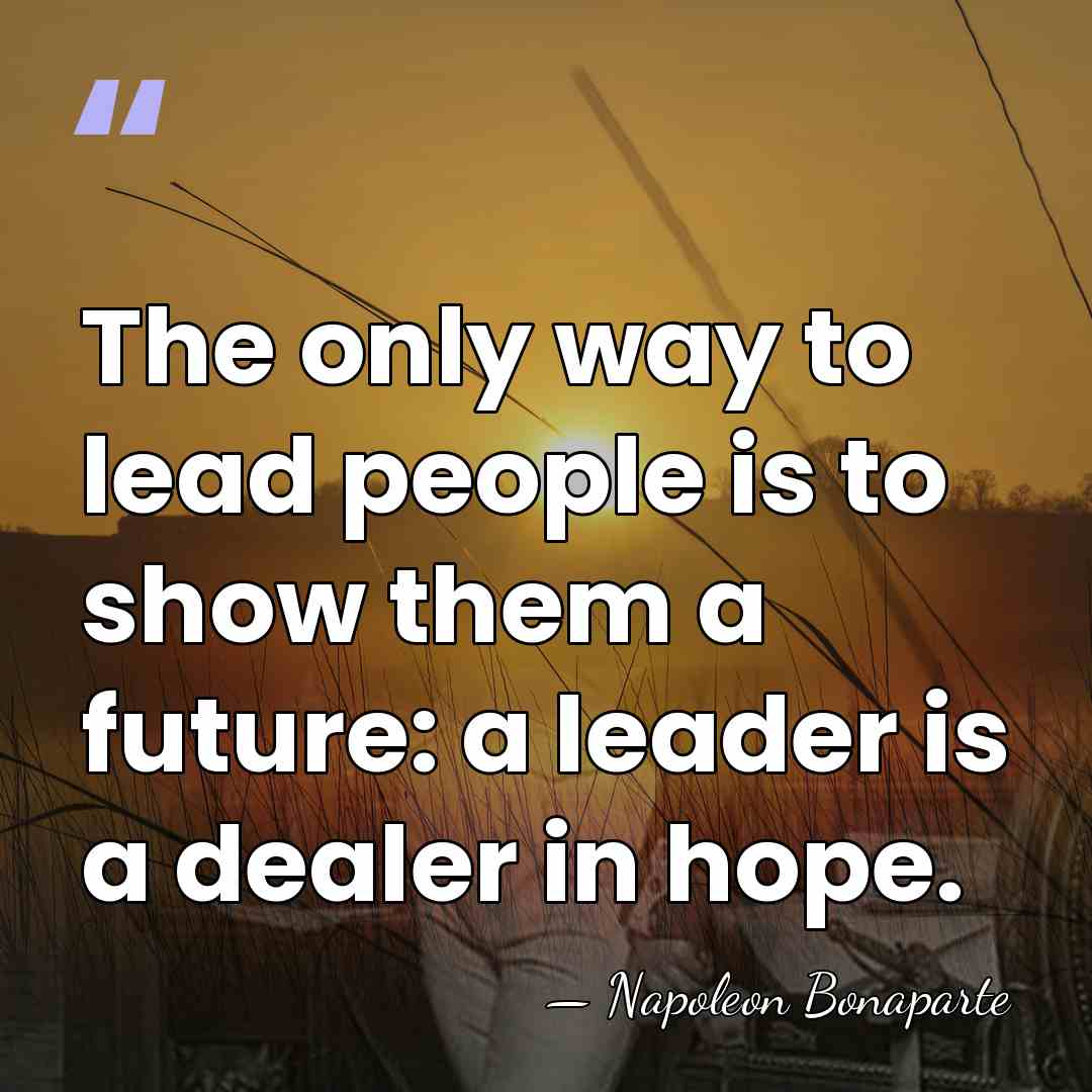 The only way to lead people is to show them a future:&hellip; - Napoleon Bonaparte