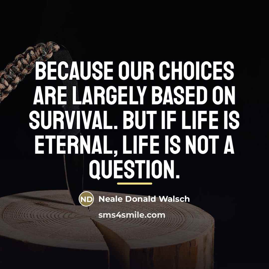 “Because our choices are largely based on survival. But if…” quote by Neale Donald Walsch