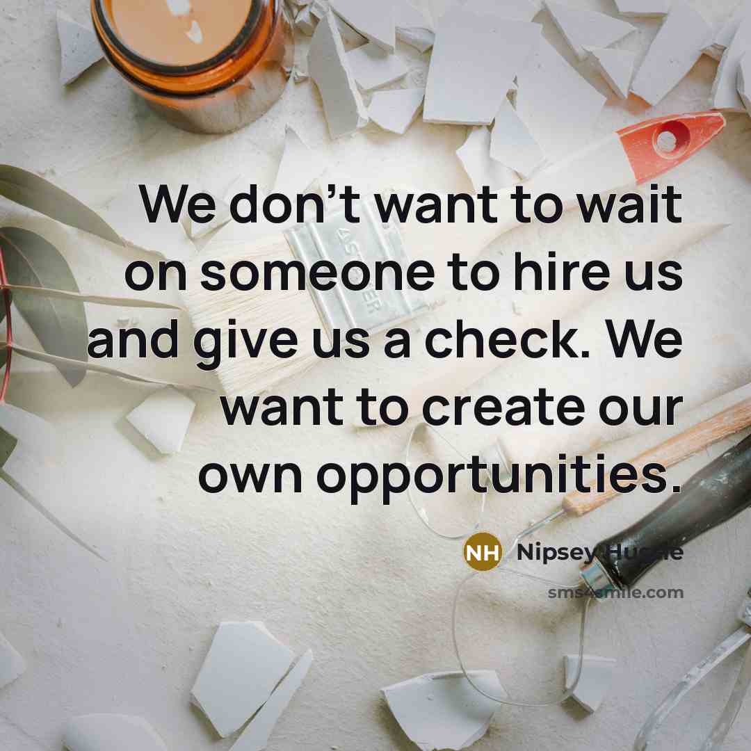 “We don't want to wait on someone to hire us…” quote by Nipsey Hussle