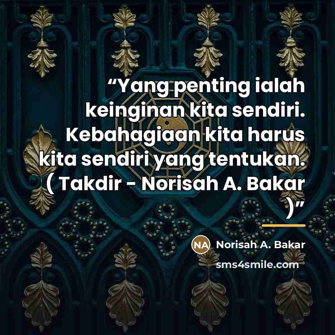 “Yang penting ialah keinginan kita sendiri. Kebahagiaan kita harus kita sendiri yang tentukan. ( Takdir - Norisah A. Bakar )” quote by Anonymous