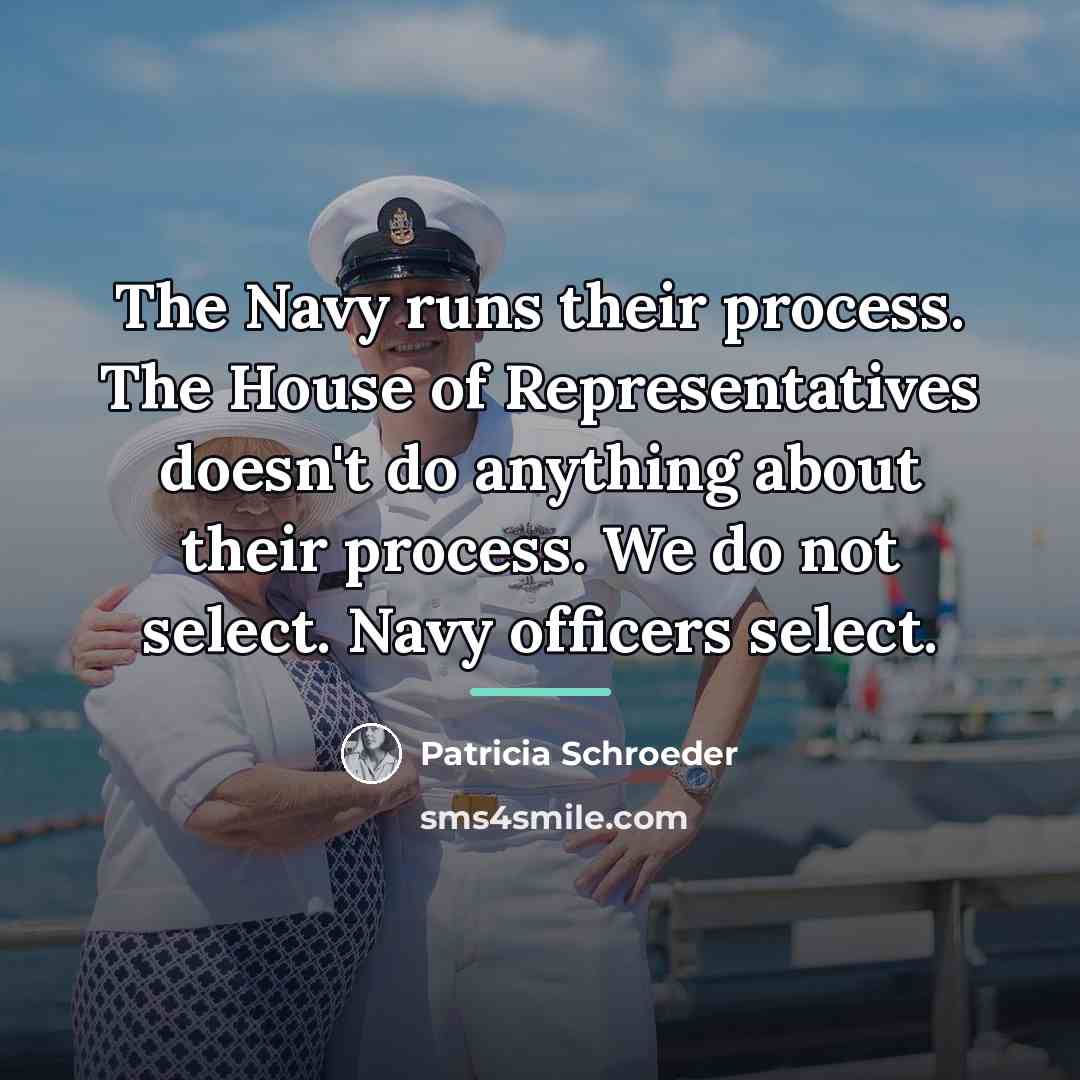 “The Navy runs their process. The House of Representatives doesn't…” quote by Patricia Schroeder