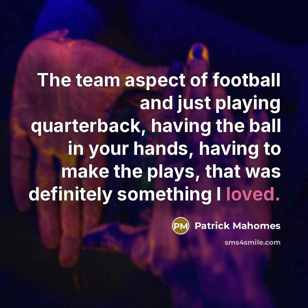 “The team aspect of football and just playing quarterback, having…” quote by Patrick Mahomes