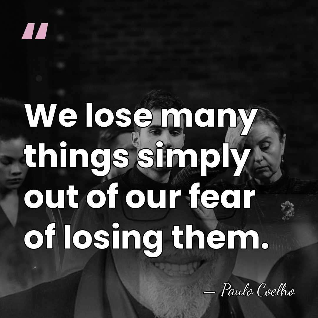 We lose many things simply out of our fear of losing them. - Paulo Coelho