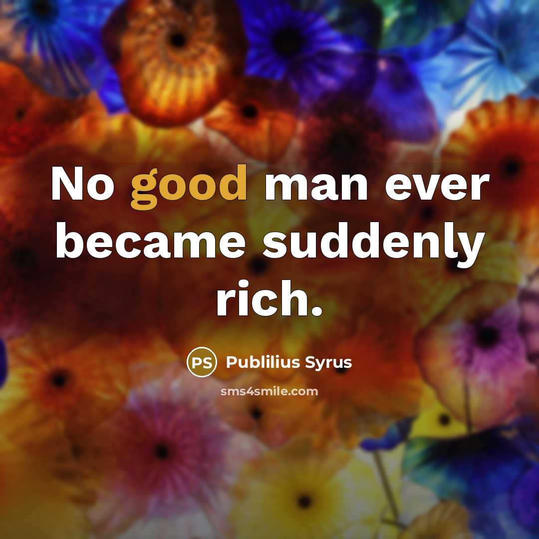 “No good man ever became suddenly rich.…” quote by Publilius Syrus