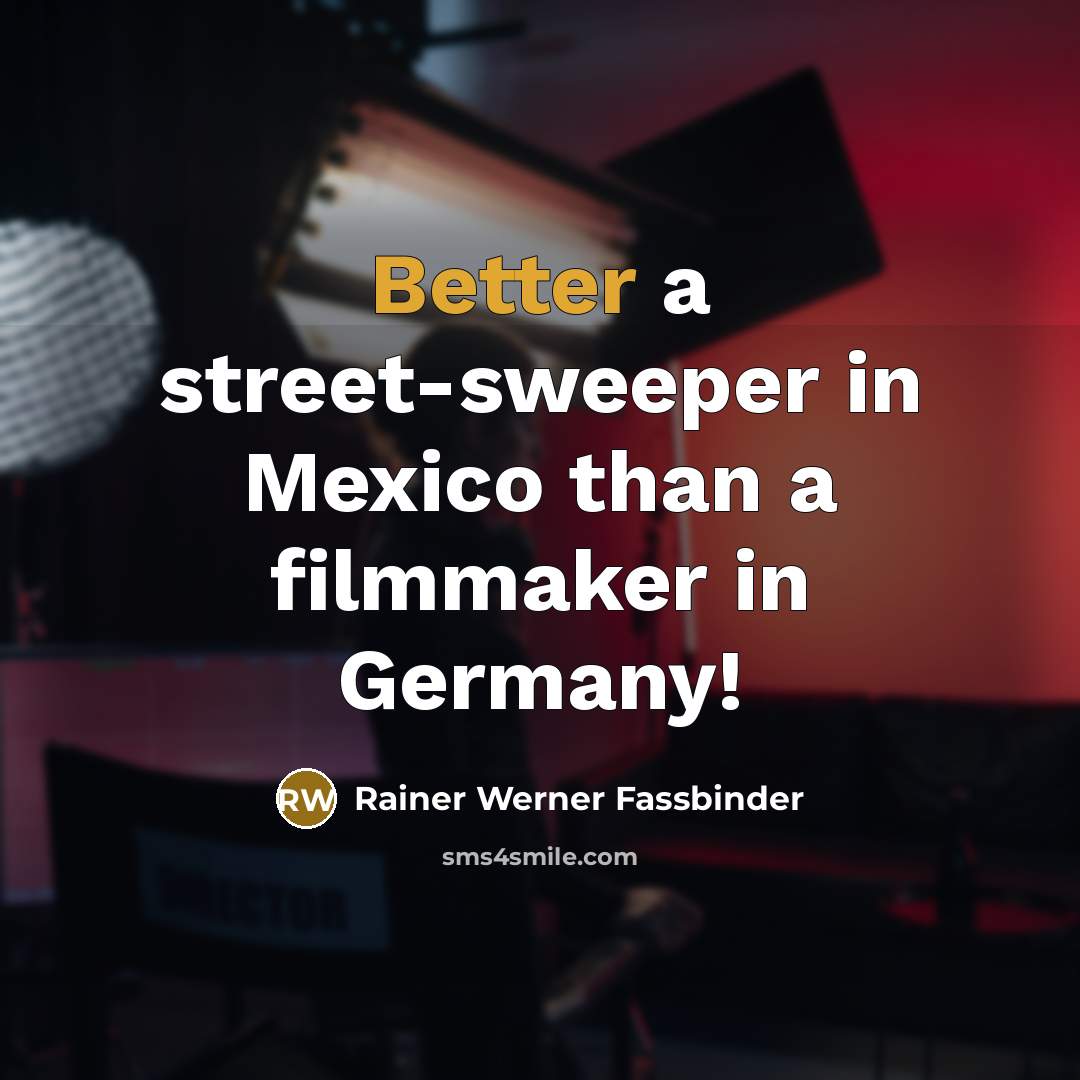 “Better a street-sweeper in Mexico than a filmmaker in Germany!” quote by Rainer Werner Fassbinder