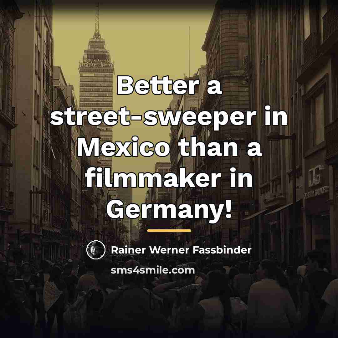 “Better a street-sweeper in Mexico than a filmmaker in Germany!…” quote by Rainer Werner Fassbinder