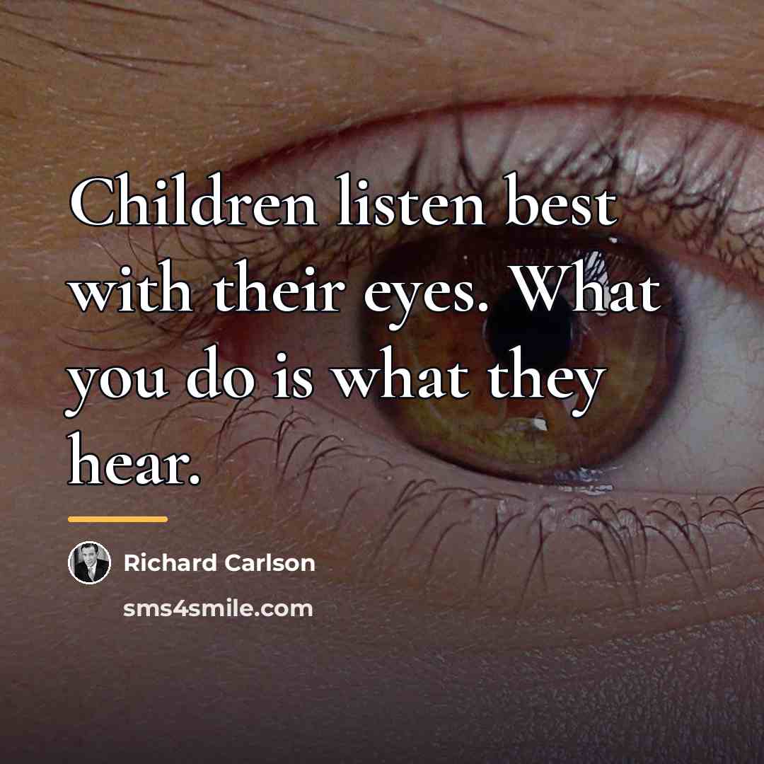 “Children listen best with their eyes. What you do is…” quote by Richard Carlson