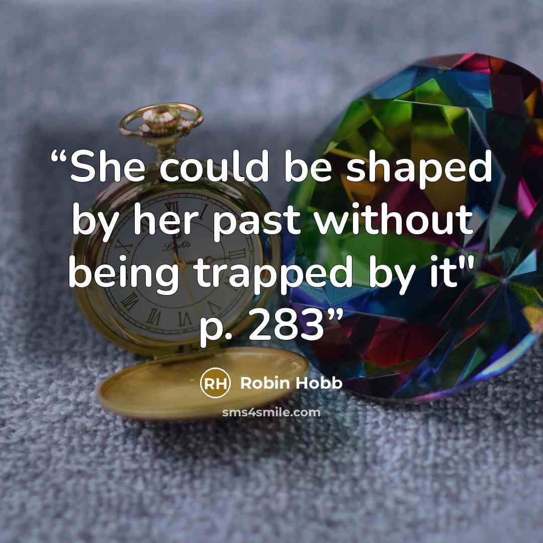 “She could be shaped by her past without being trapped by it" p. 283” quote by Robin Hobb