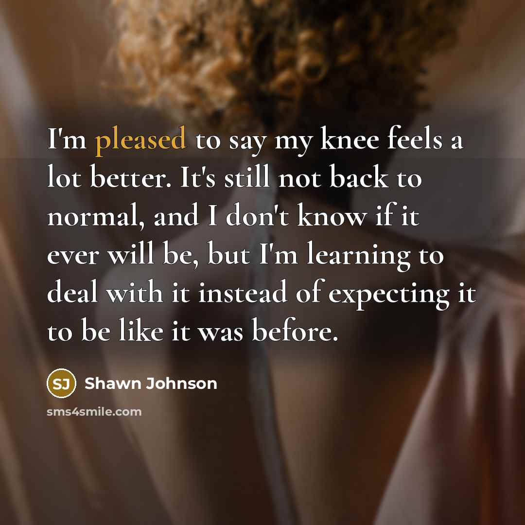 “I'm pleased to say my knee feels a lot better.…” quote by Shawn Johnson
