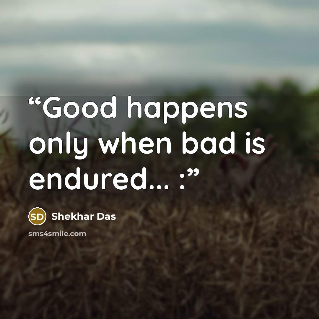 “Good happens only when bad is endured... :” quote by Shekhar Das