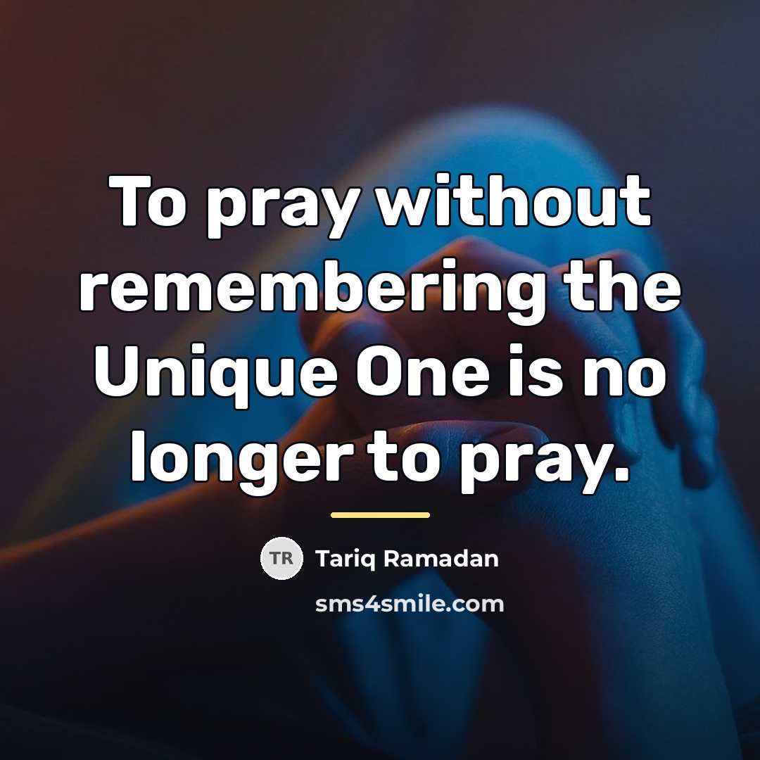 “To pray without remembering the Unique One is no longer…” quote by Tariq Ramadan