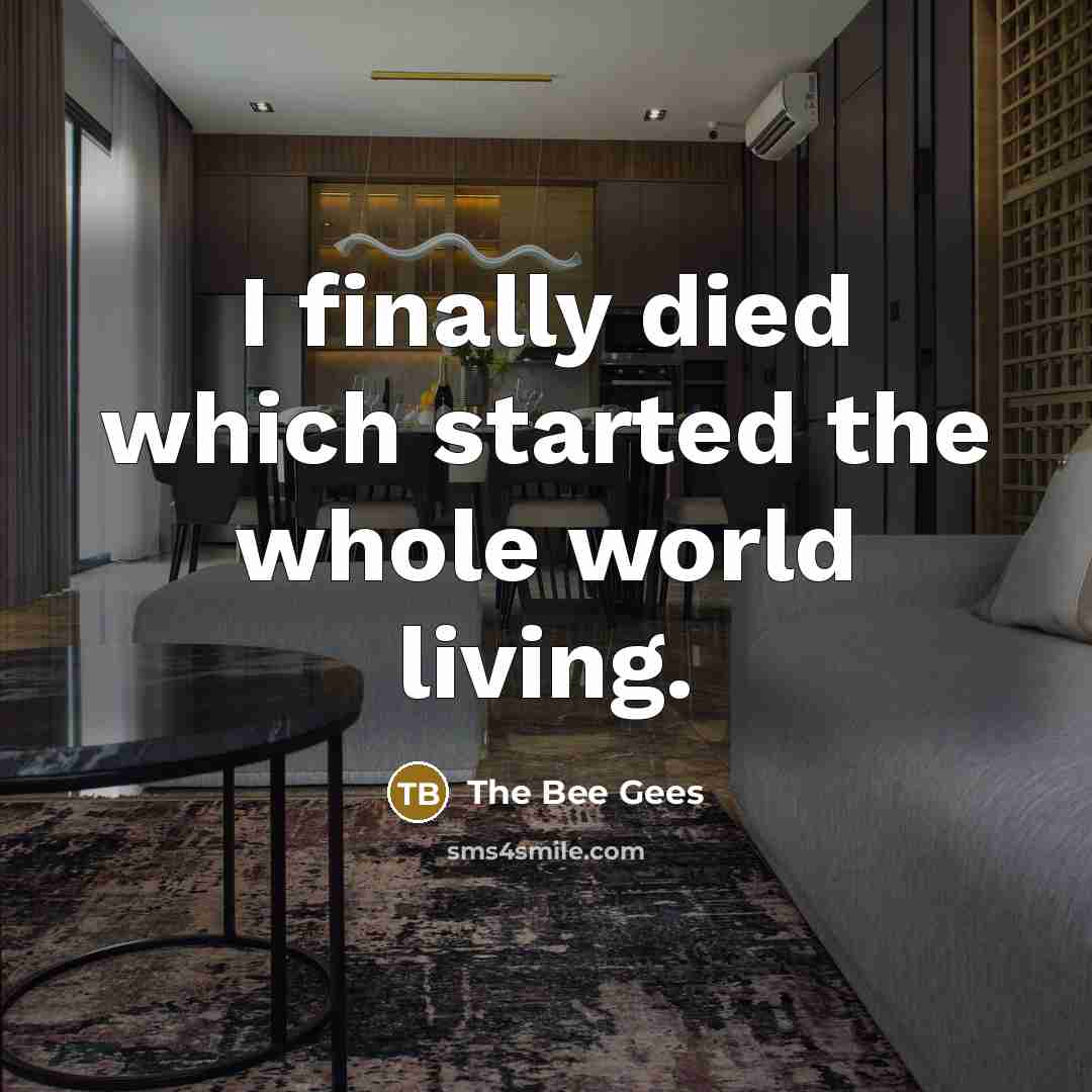 “I finally died which started the whole world living.…” quote by The Bee Gees