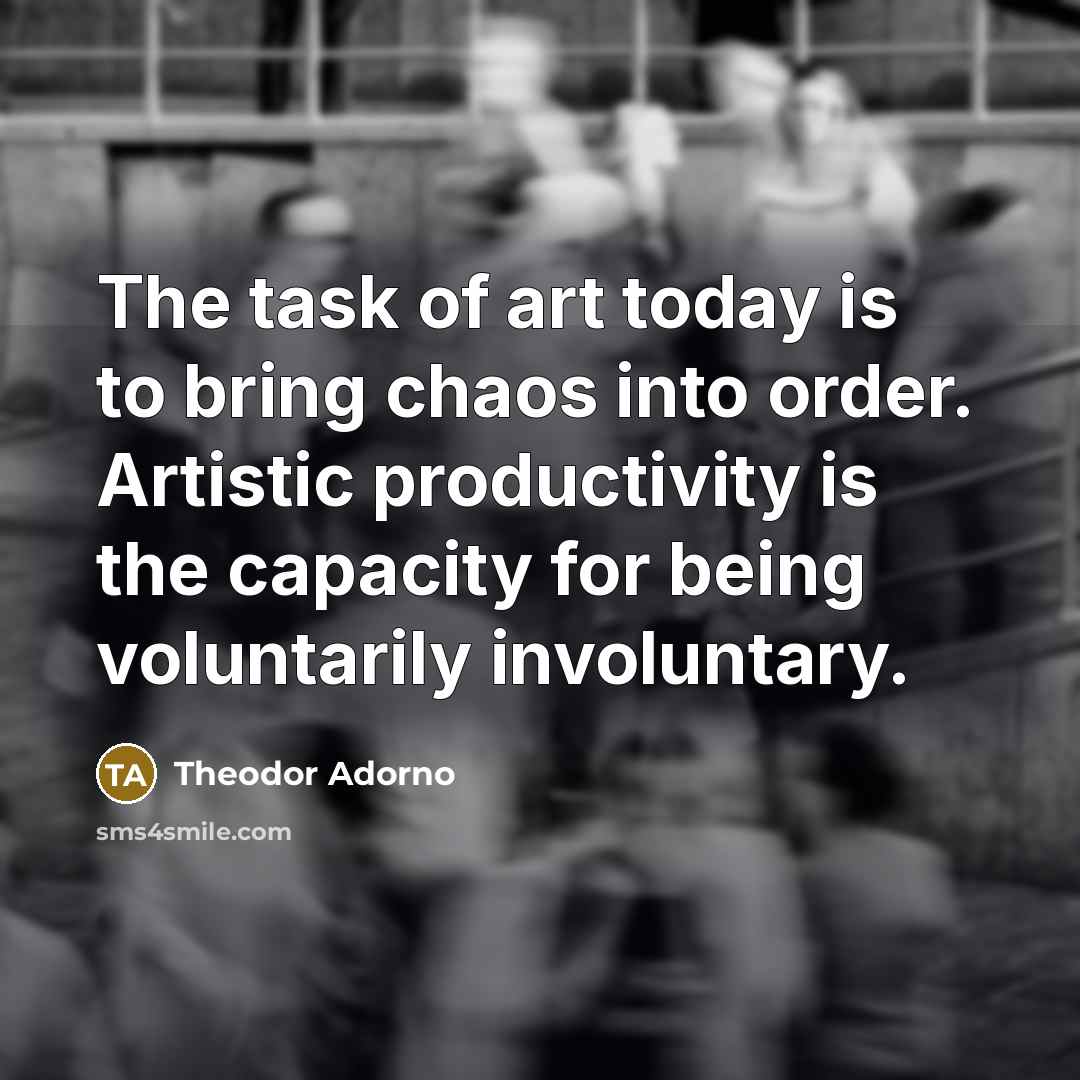 “The task of art today is to bring chaos into…” quote by Theodor Adorno