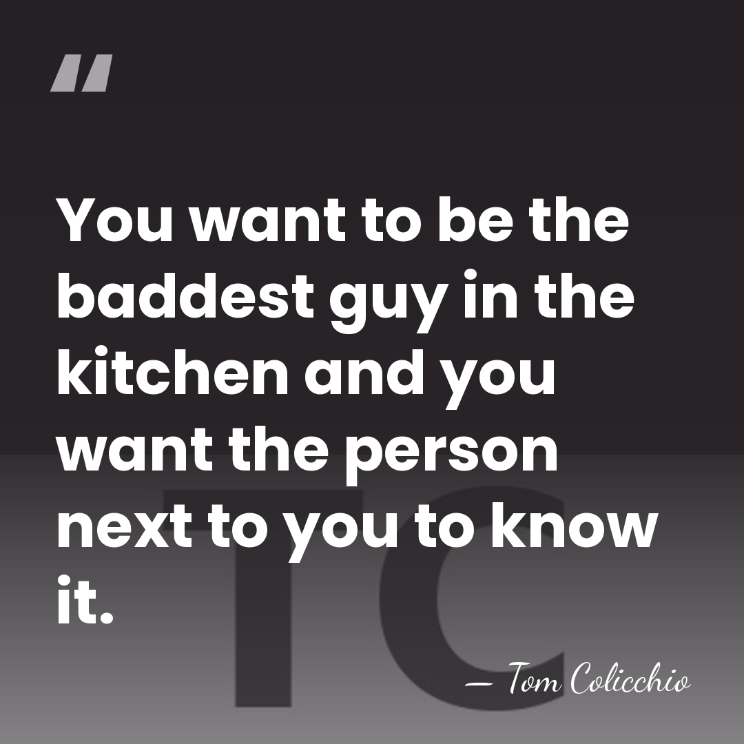 You want to be the baddest guy in the kitchen and you&hellip; - Tom Colicchio