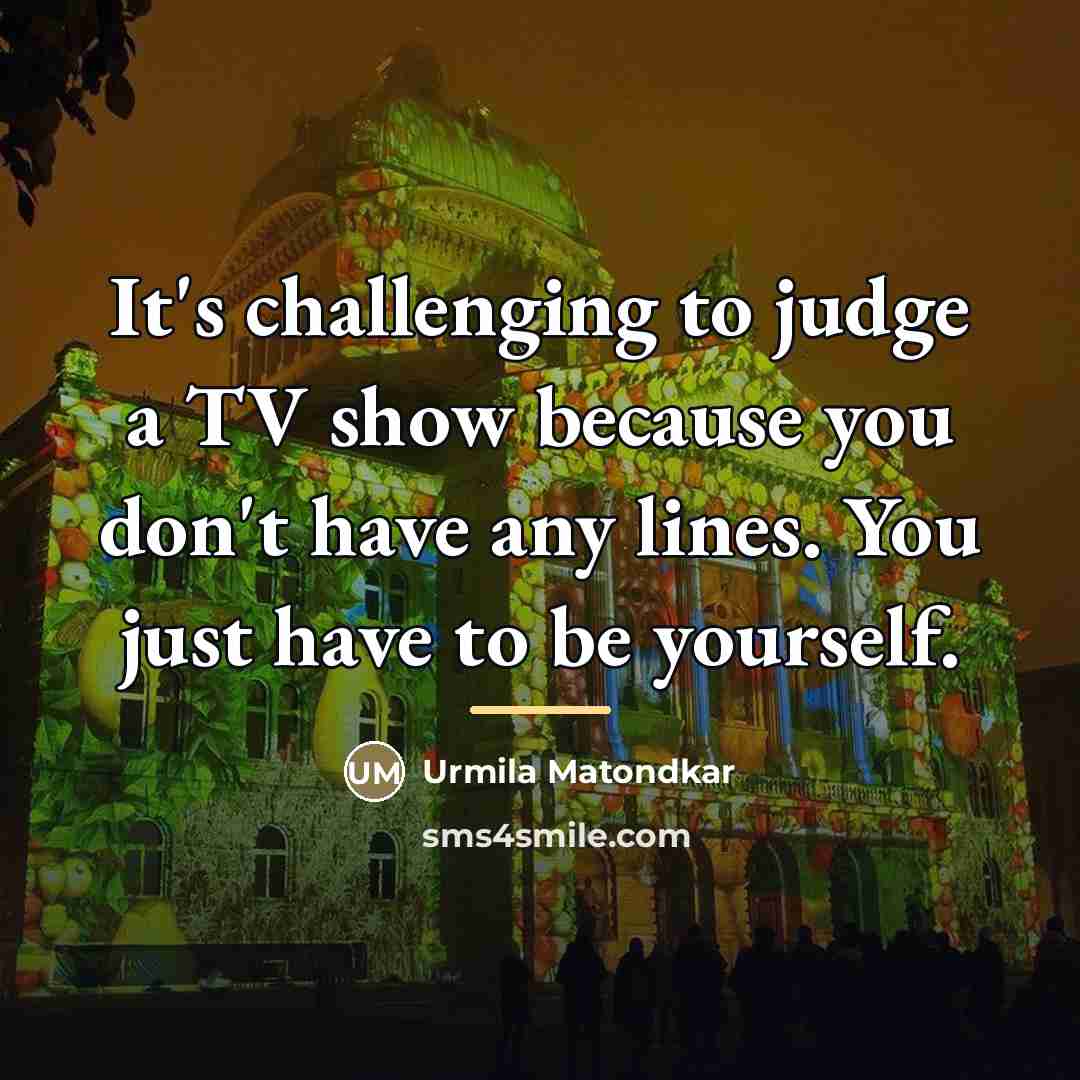 “It's challenging to judge a TV show because you don't…” quote by Urmila Matondkar