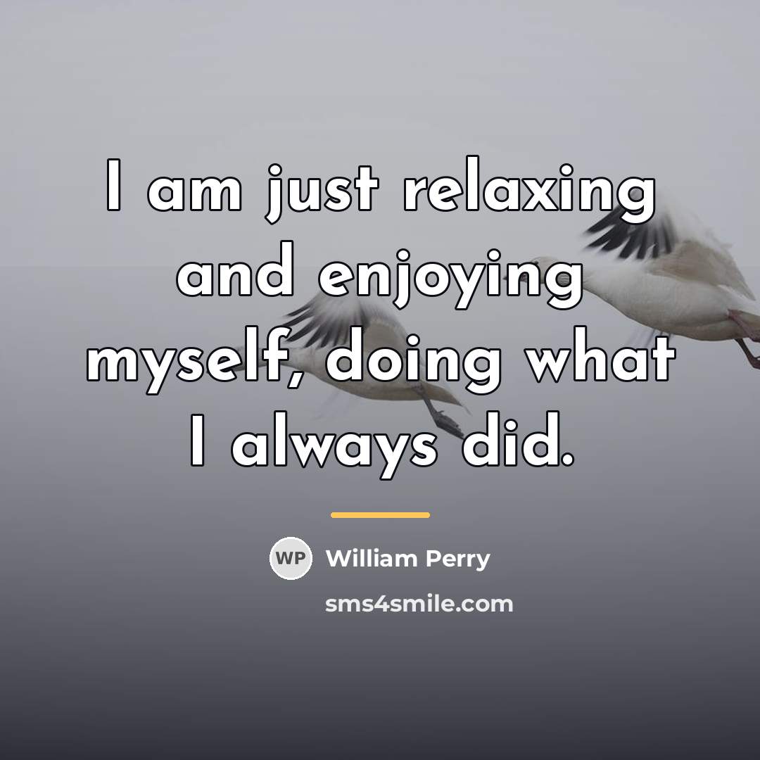 “I am just relaxing and enjoying myself, doing what I…” quote by William Perry