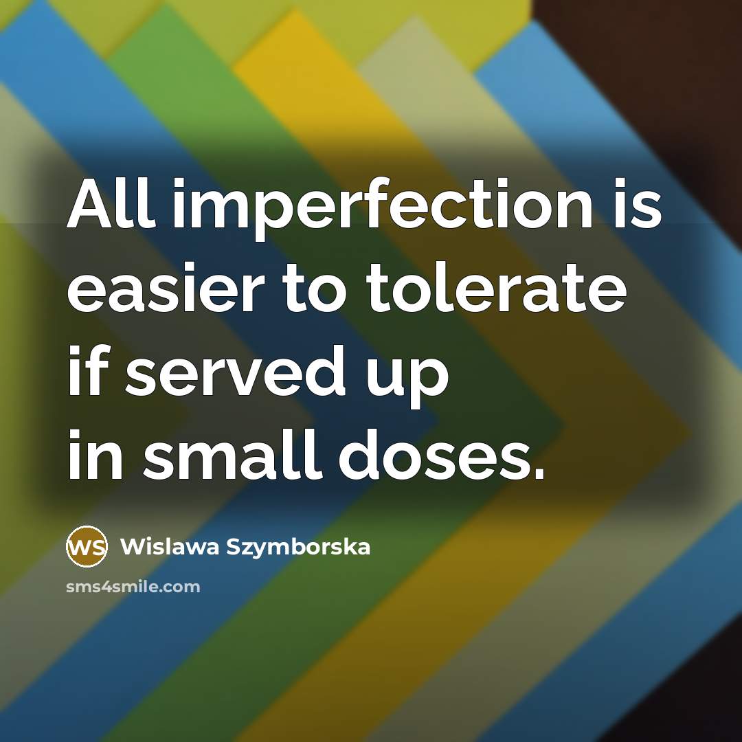 “All imperfection is easier to tolerate if served up in…” quote by Wislawa Szymborska