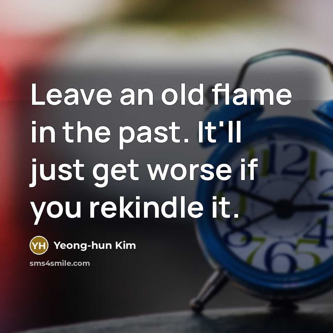 “Leave an old flame in the past. It'll just get worse if you rekindle it.” quote by Yeong-hun Kim