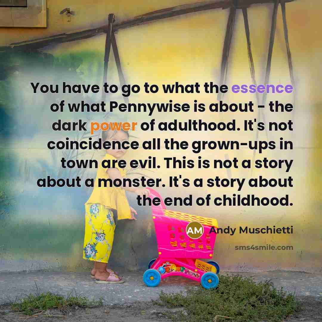 “You have to go to what the essence of what…” quote by Andy Muschietti