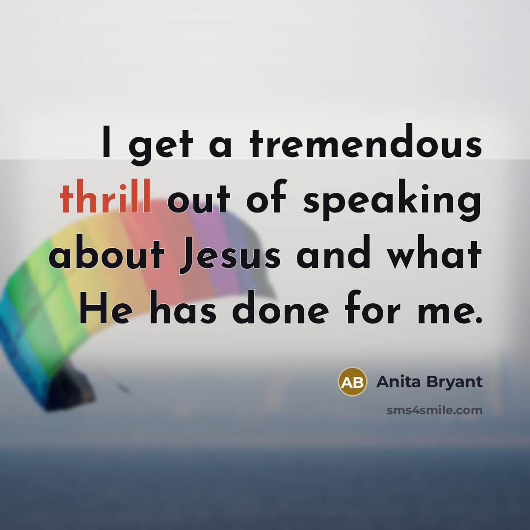 “I get a tremendous thrill out of speaking about Jesus…” quote by Anita Bryant