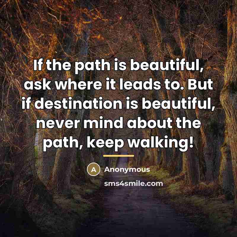 “If the path is beautiful, ask where it leads to.…” quote by Anonymous