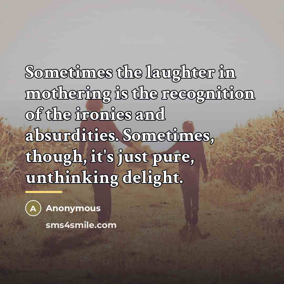 “Sometimes the laughter in mothering is the recognition of the…” quote by Anonymous
