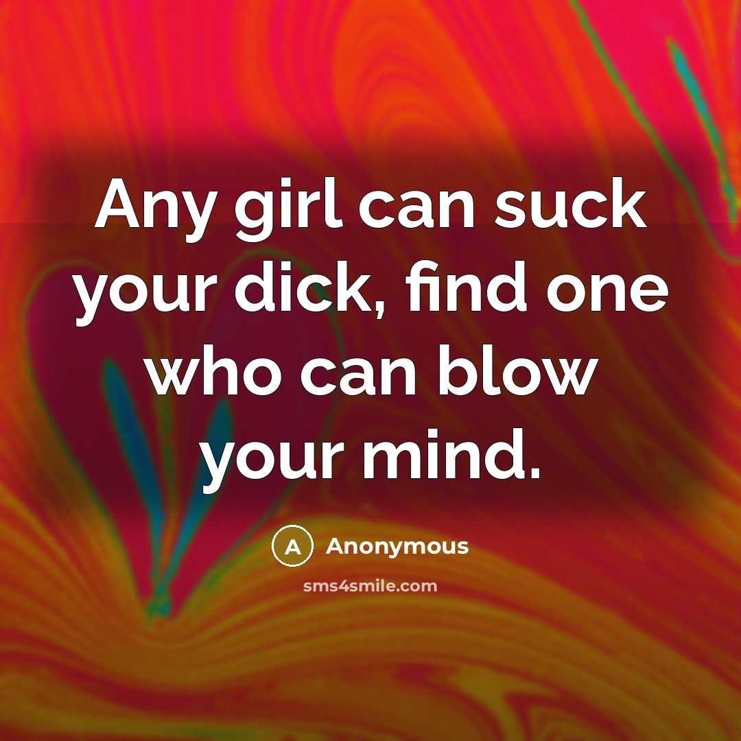 “Any girl can suck your dick, find one who can blow your mind.” quote by Anonymous