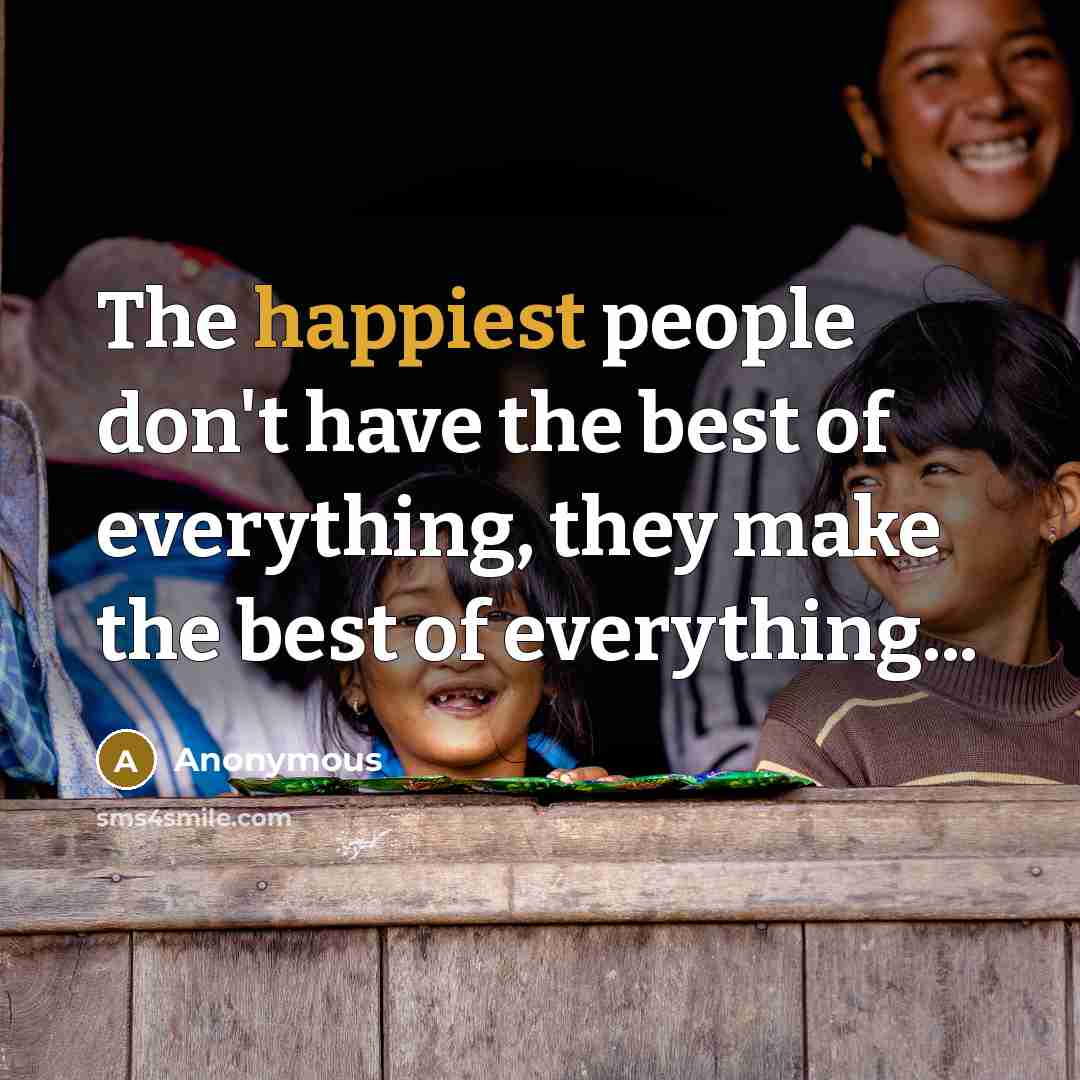 “The happiest people don't have the best of everything, they make the best of everything...” quote by Anonymous