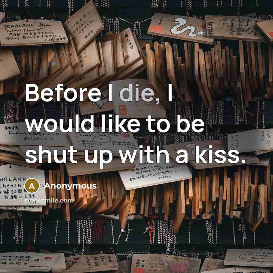“Before I die, I would like to be shut up with a kiss.” quote by Anonymous