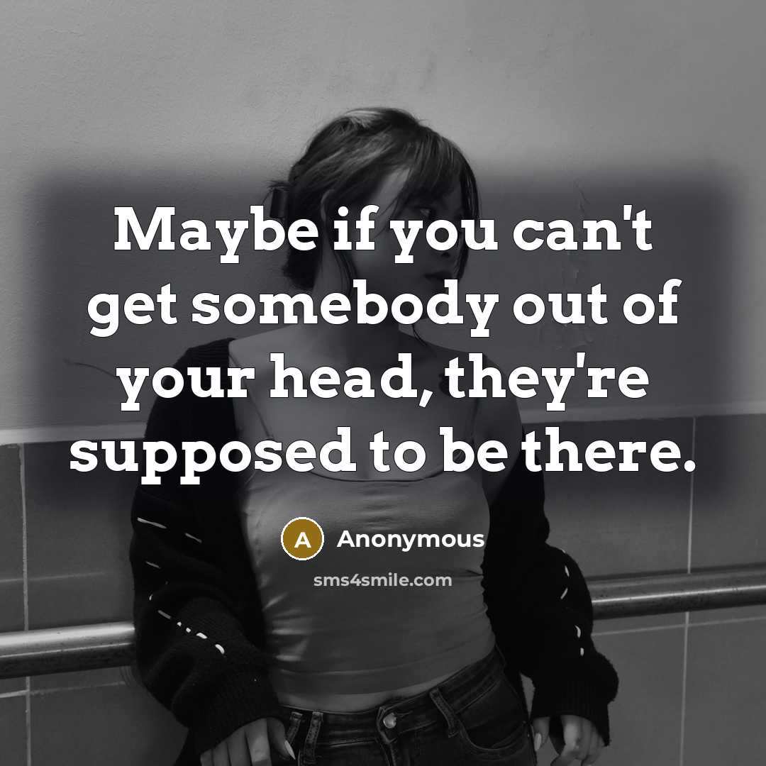 “Maybe if you can't get somebody out of your head, they're supposed to be there.” quote by Anonymous