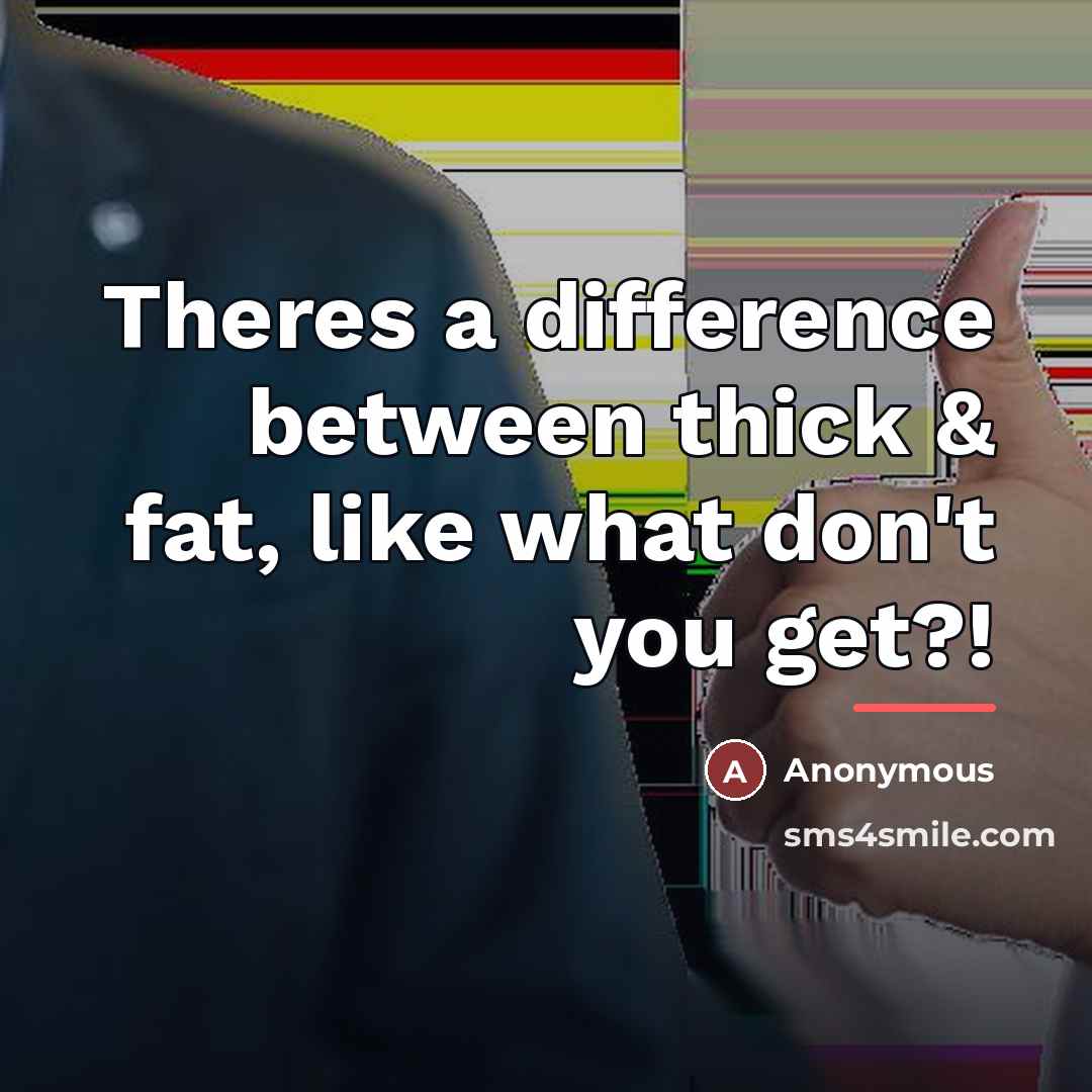 “Theres a difference between thick & fat, like what don't…” quote by Anonymous