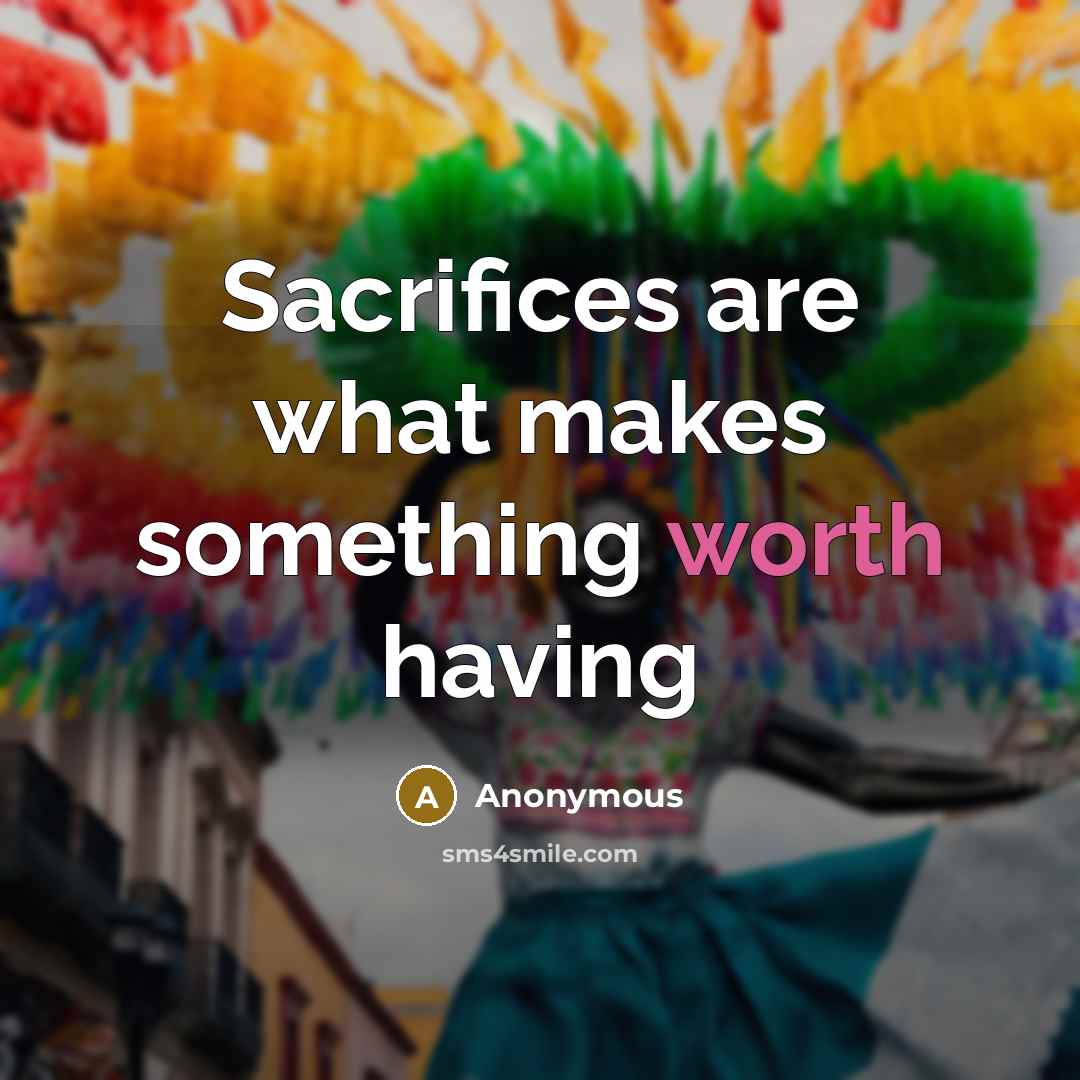 “Sacrifices are what makes something worth having…” quote by Anonymous