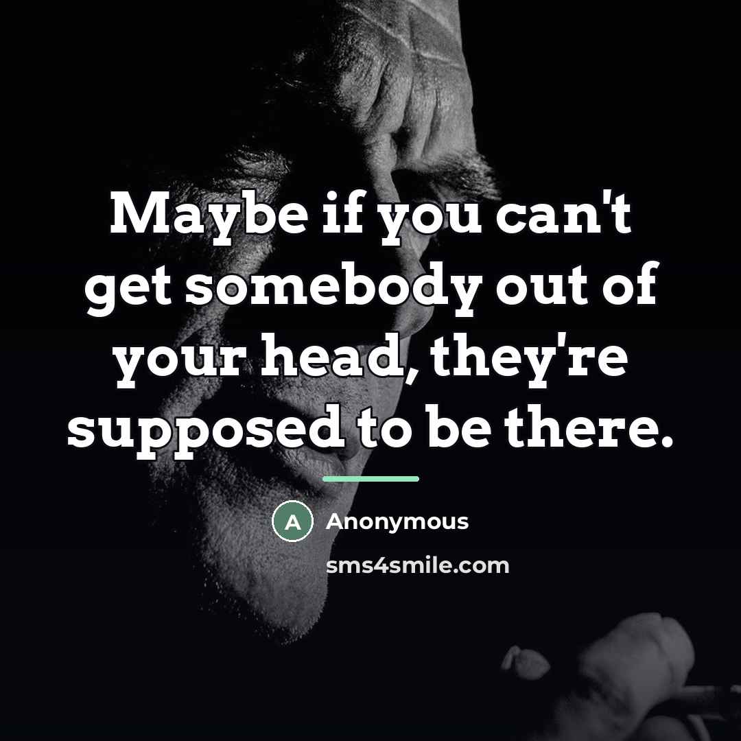 “Maybe if you can't get somebody out of your head,…” quote by Anonymous